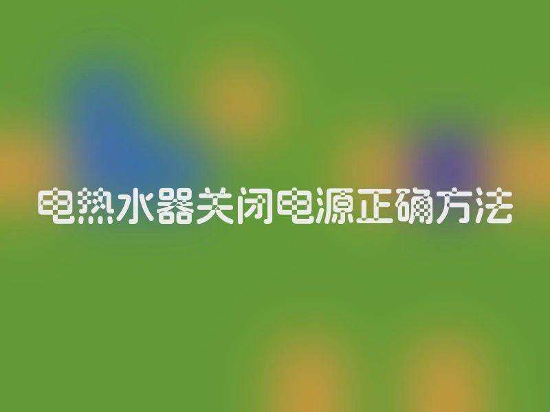 电热水器关闭电源正确方法