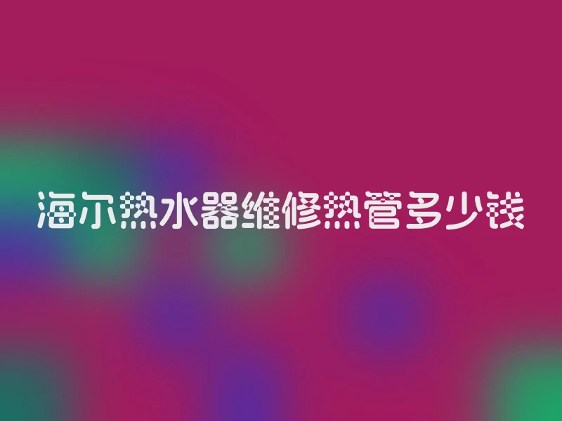 海尔热水器维修热管多少钱