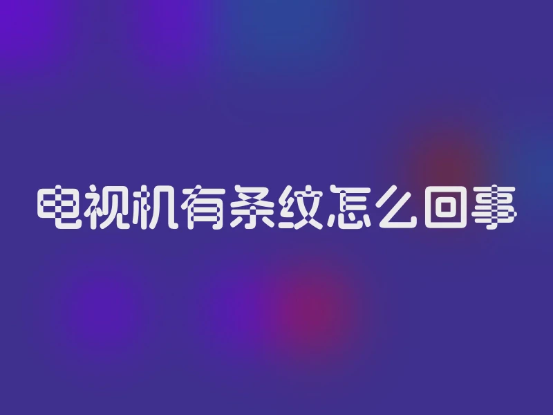 电视机有条纹怎么回事