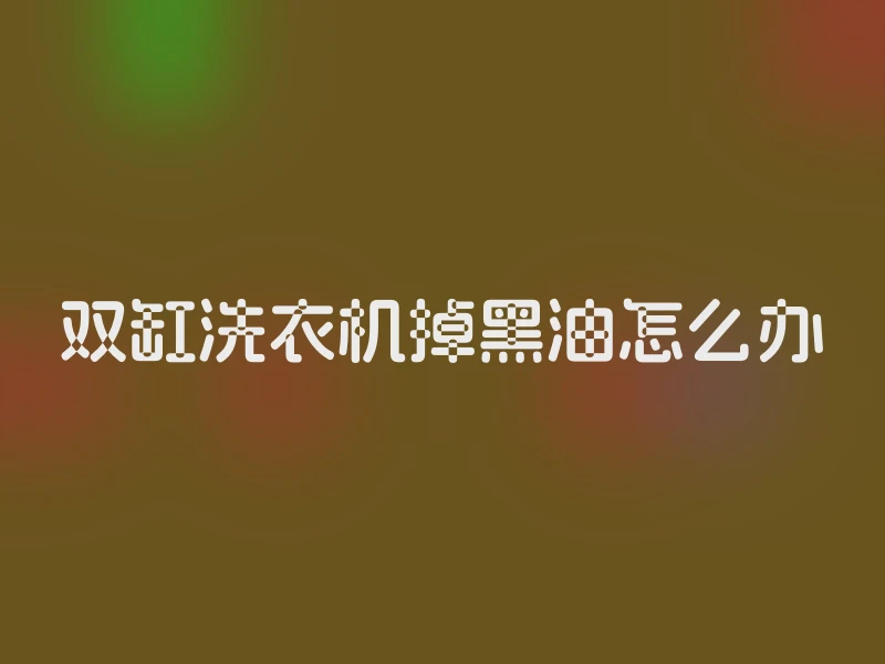 双缸洗衣机掉黑油怎么办
