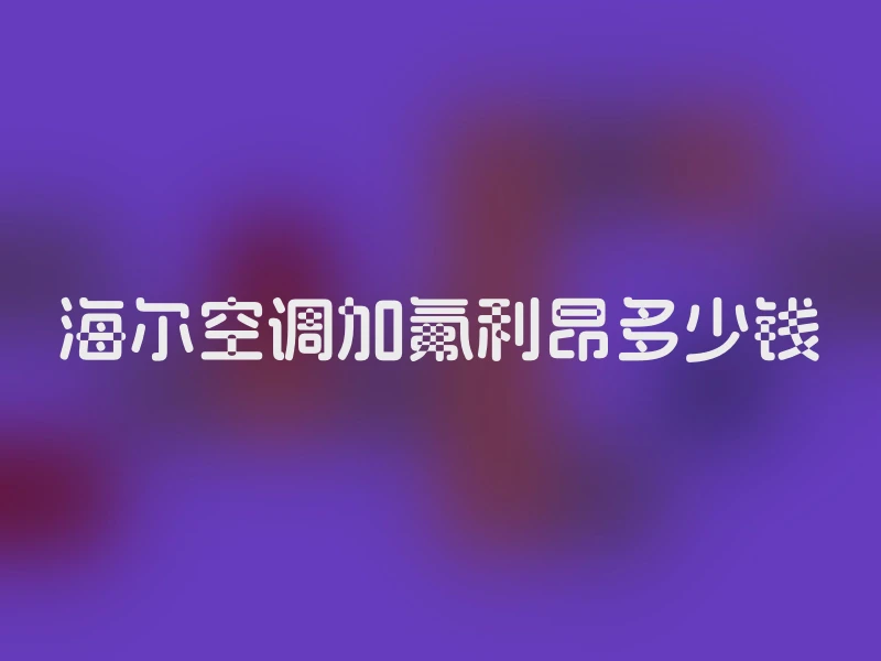 海尔空调加氟利昂多少钱