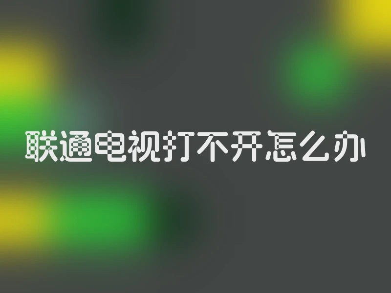 联通电视打不开怎么办