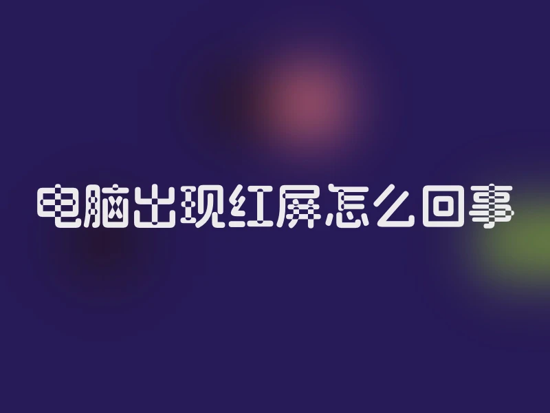 电脑出现红屏怎么回事