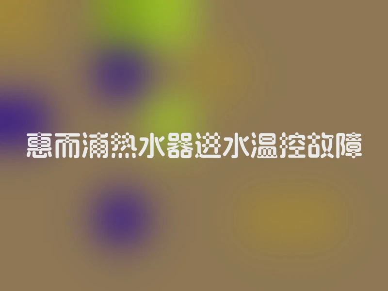 惠而浦热水器进水温控故障