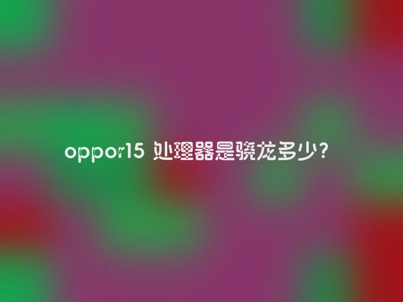 oppor15 处理器是骁龙多少？