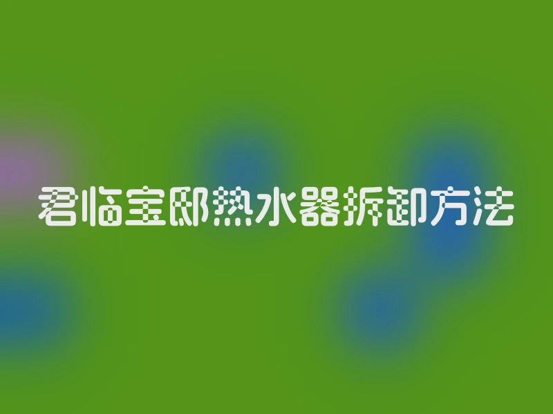 君临宝邸热水器拆卸方法