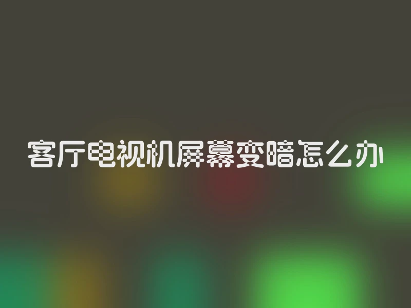 客厅电视机屏幕变暗怎么办