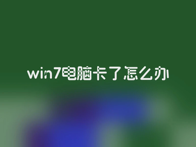 win7电脑卡了怎么办