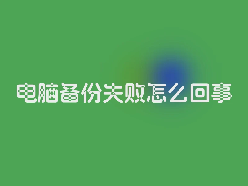 电脑备份失败怎么回事