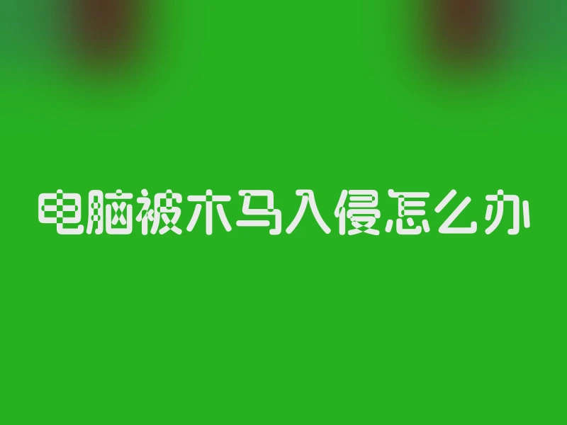 电脑被木马入侵怎么办