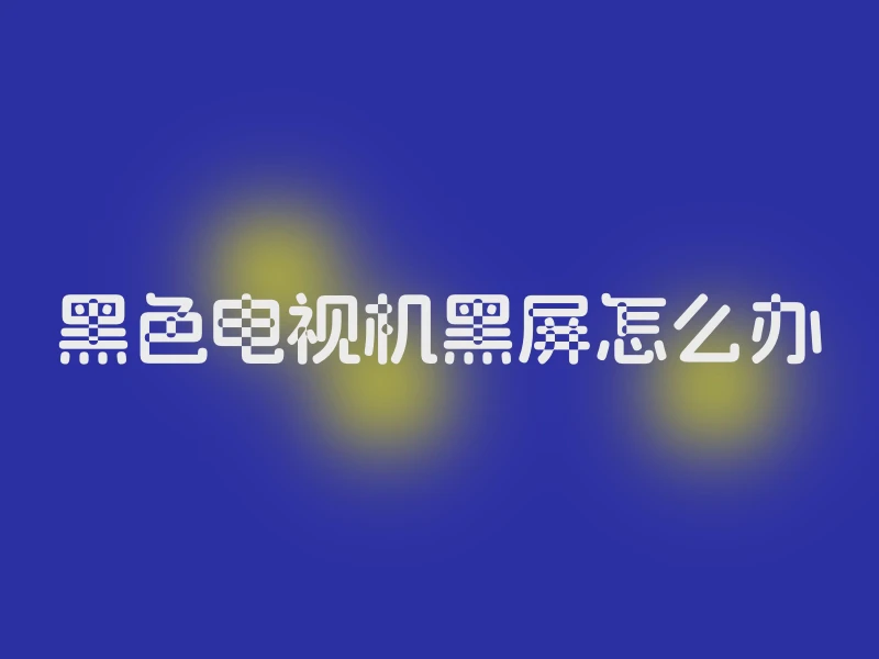 黑色电视机黑屏怎么办