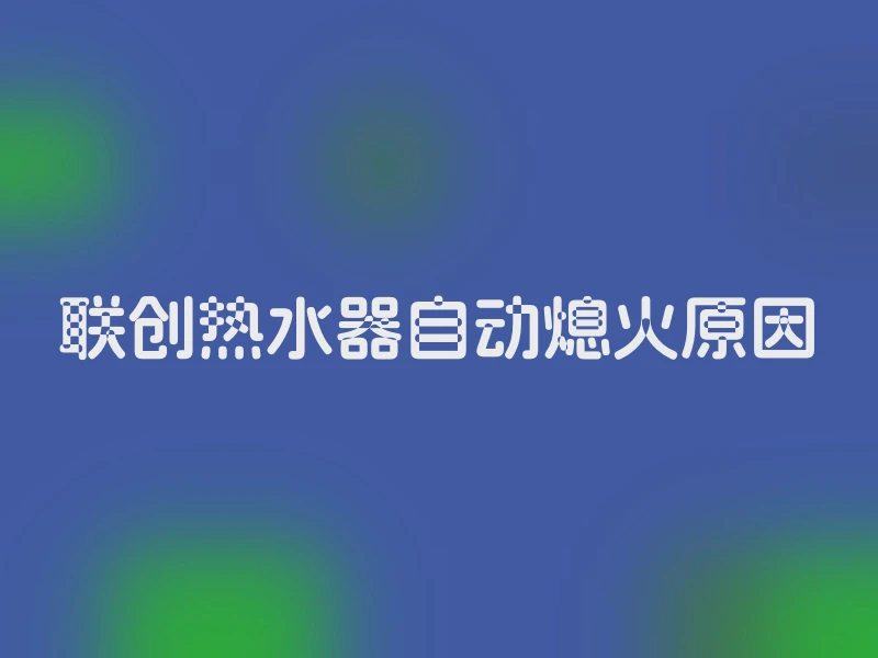 联创热水器自动熄火原因