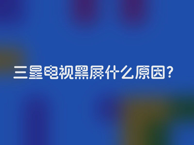 三星电视黑屏什么原因？