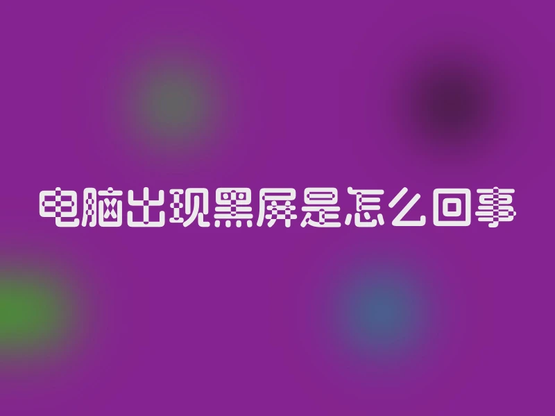 电脑出现黑屏是怎么回事