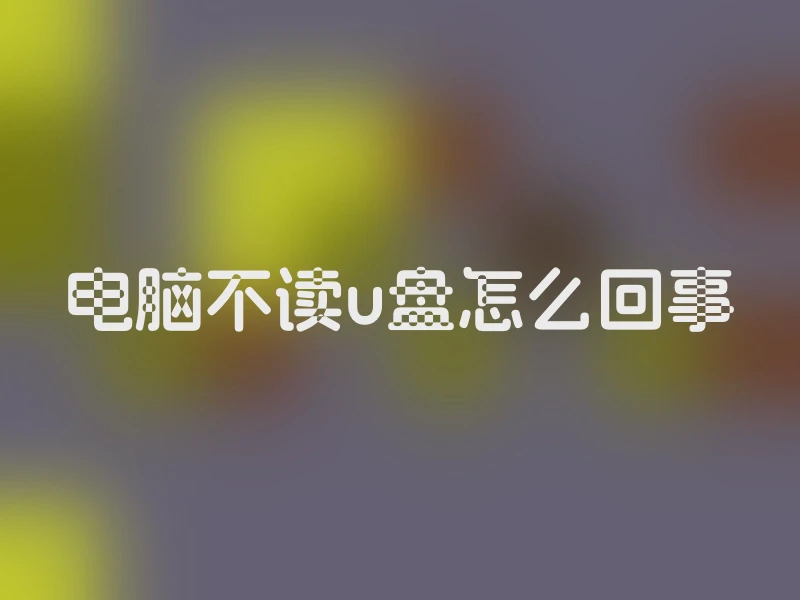 电脑不读u盘怎么回事