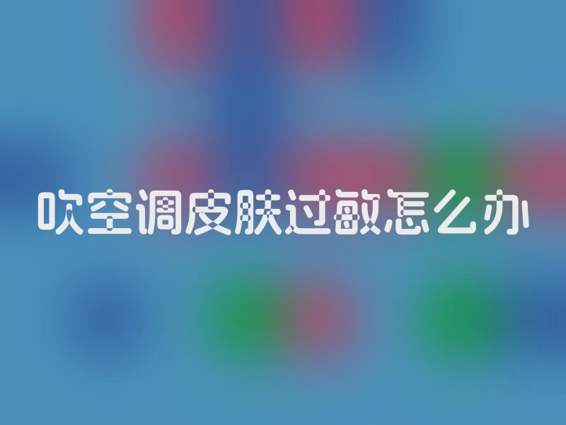 吹空调皮肤过敏怎么办