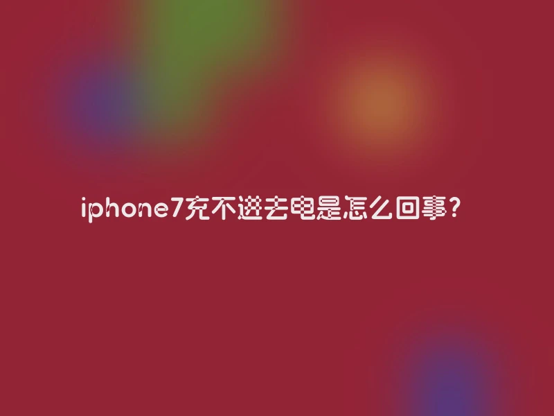 iphone7充不进去电是怎么回事？