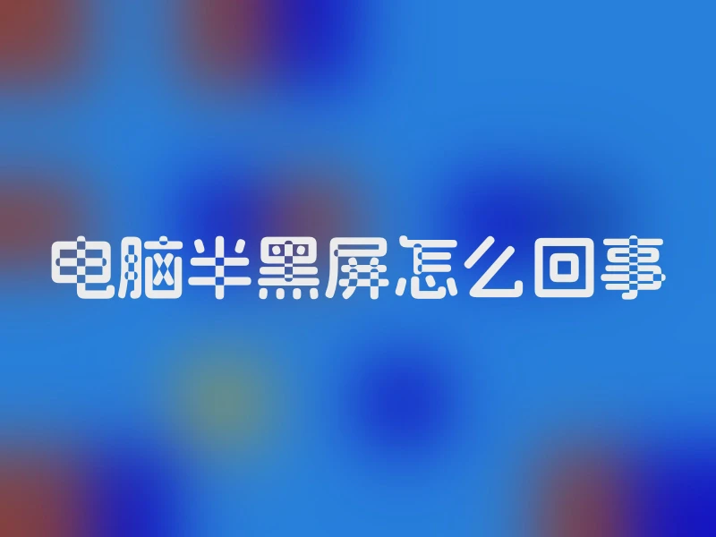 电脑半黑屏怎么回事