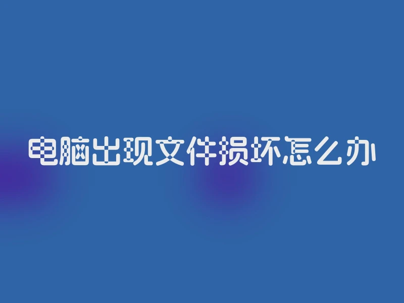 电脑出现文件损坏怎么办