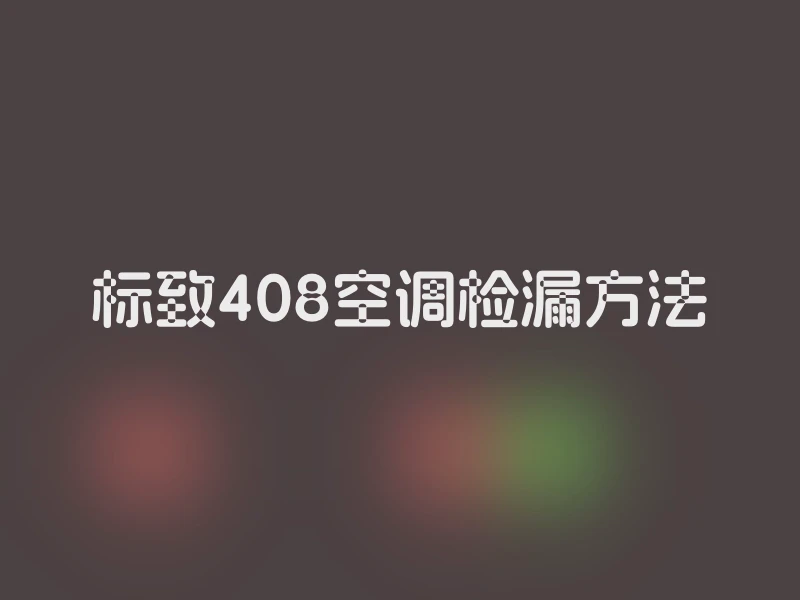 标致408空调检漏方法