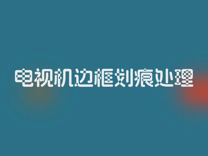 电视机边框划痕处理