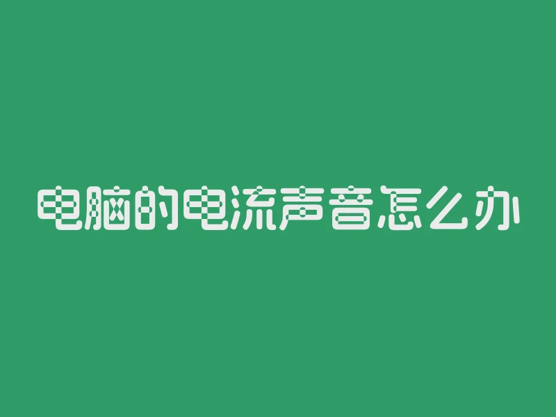 电脑的电流声音怎么办