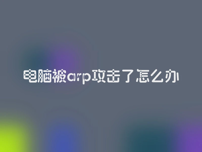 电脑被arp攻击了怎么办