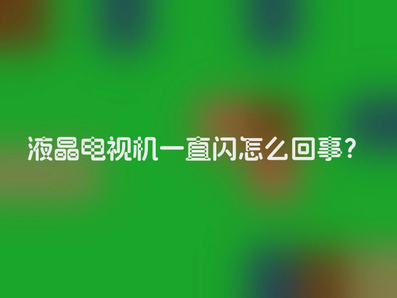 液晶电视机一直闪怎么回事？