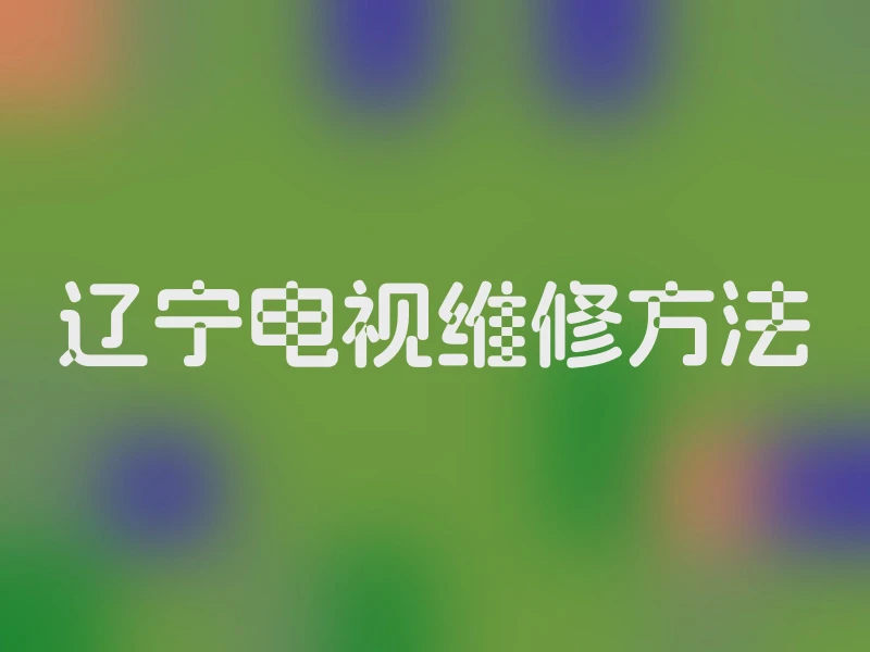辽宁电视维修方法