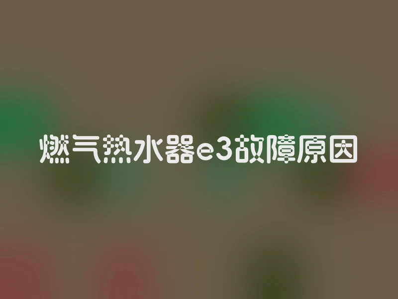 燃气热水器e3故障原因