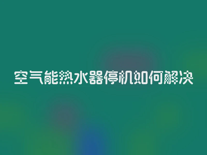 空气能热水器停机如何解决