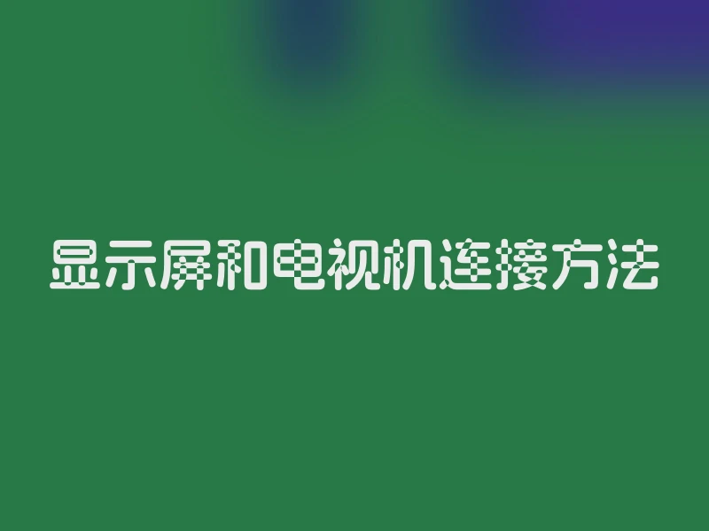 显示屏和电视机连接方法