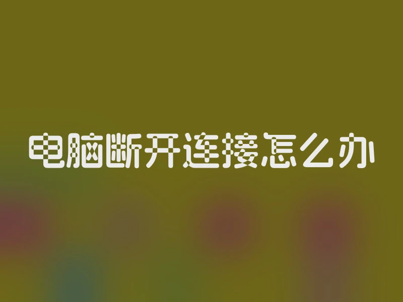 电脑断开连接怎么办