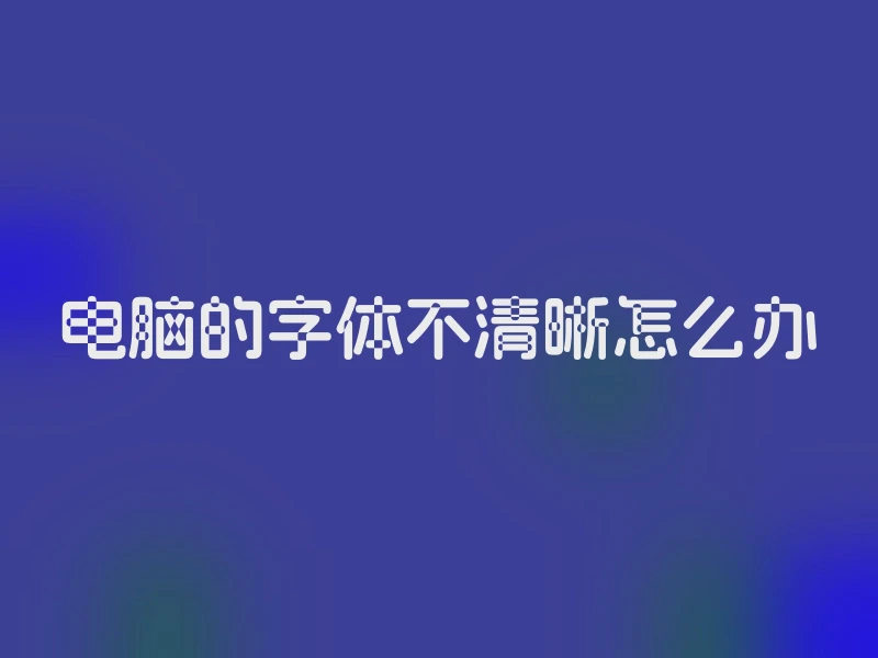 电脑的字体不清晰怎么办