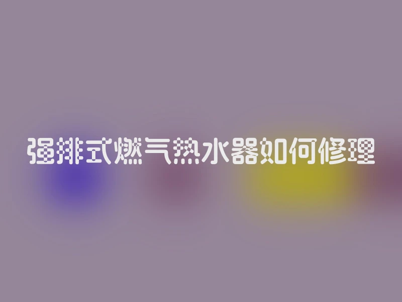 强排式燃气热水器如何修理
