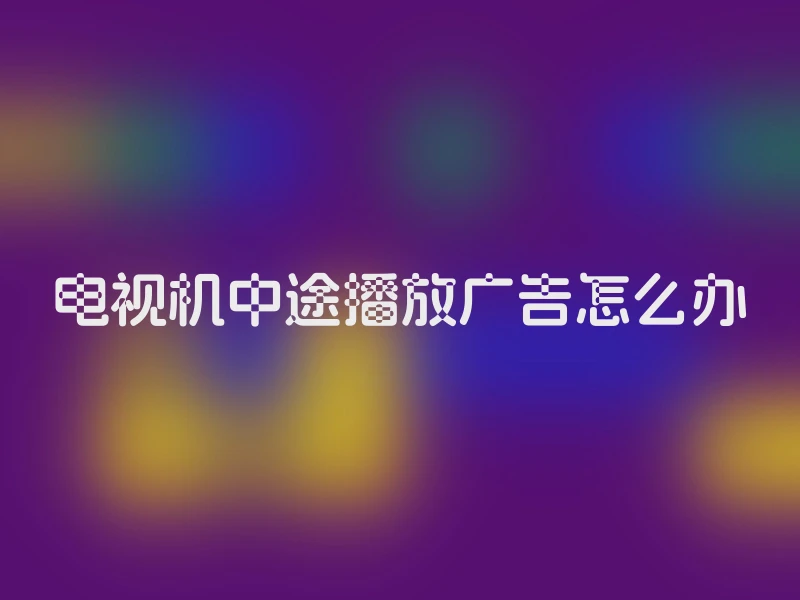 电视机中途播放广告怎么办