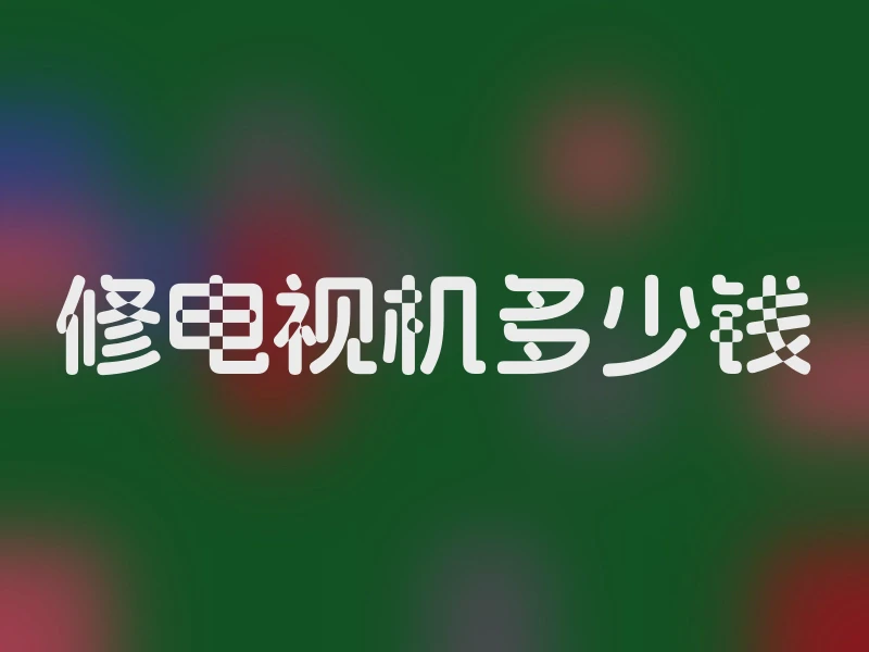 修电视机多少钱