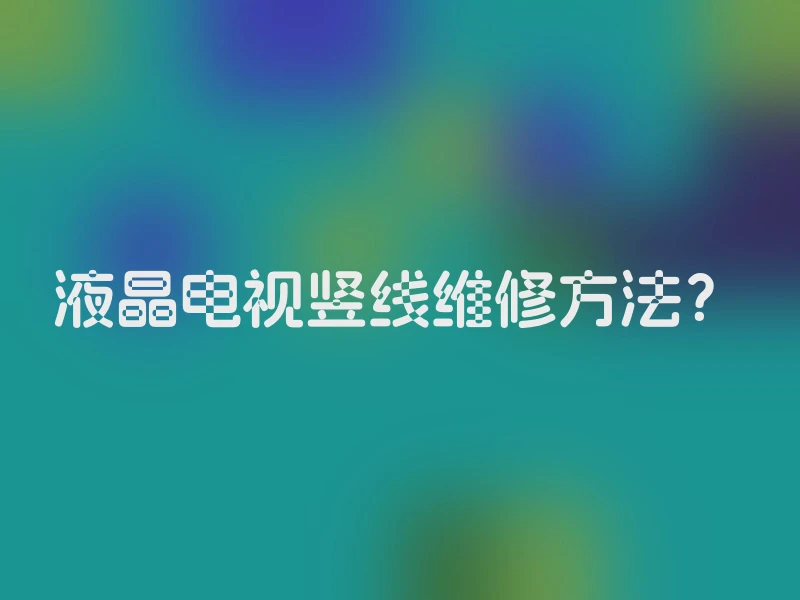 液晶电视竖线维修方法？