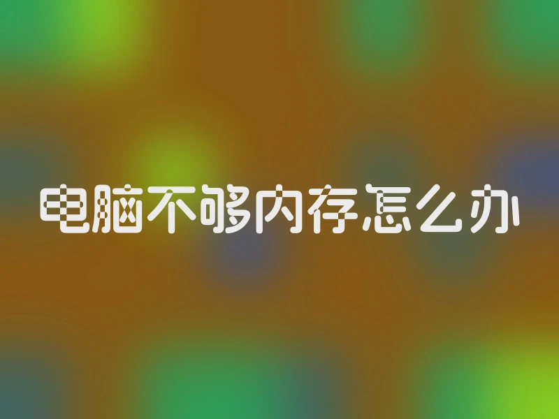 电脑不够内存怎么办