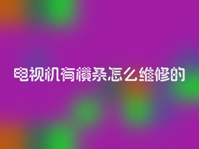 电视机有横条怎么维修的