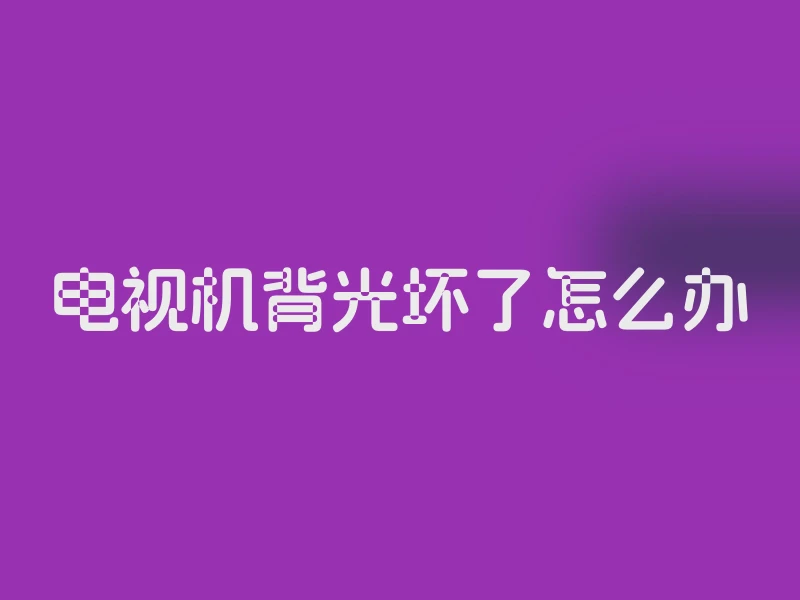 电视机背光坏了怎么办