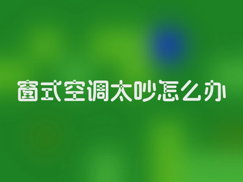 窗式空调太吵怎么办