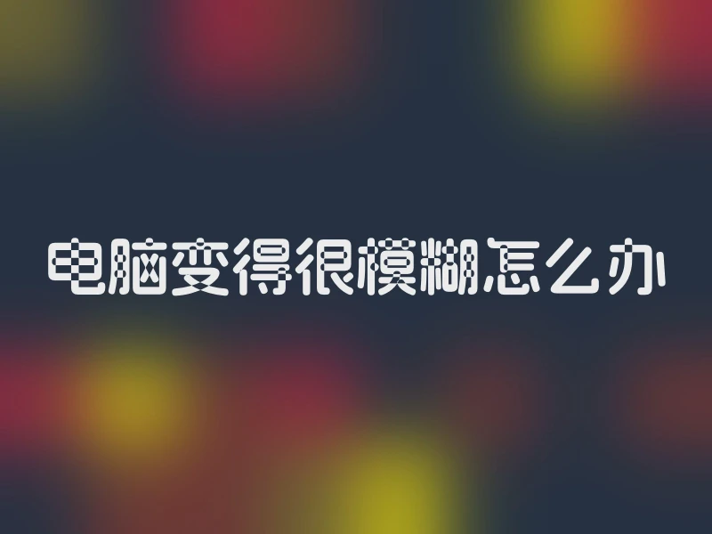电脑变得很模糊怎么办