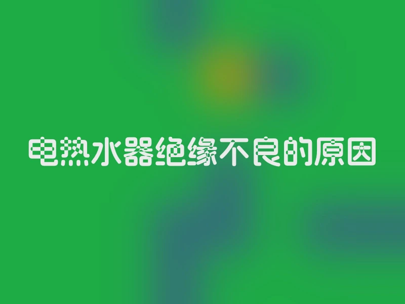 电热水器绝缘不良的原因