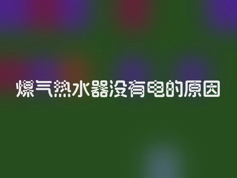 煤气热水器没有电的原因