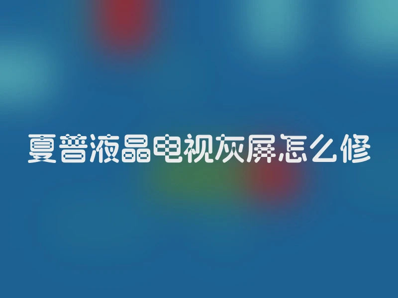 夏普液晶电视灰屏怎么修