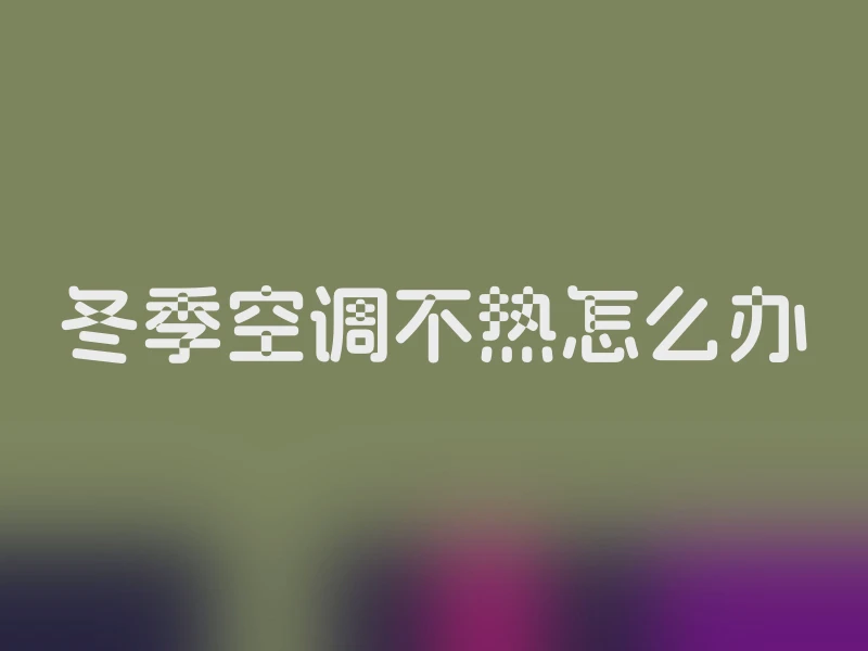 冬季空调不热怎么办