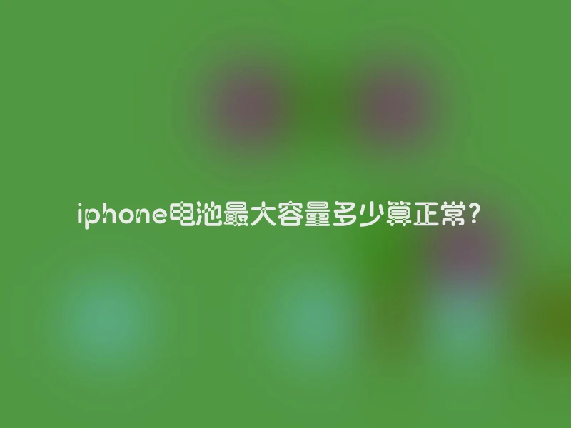 iphone电池最大容量多少算正常？