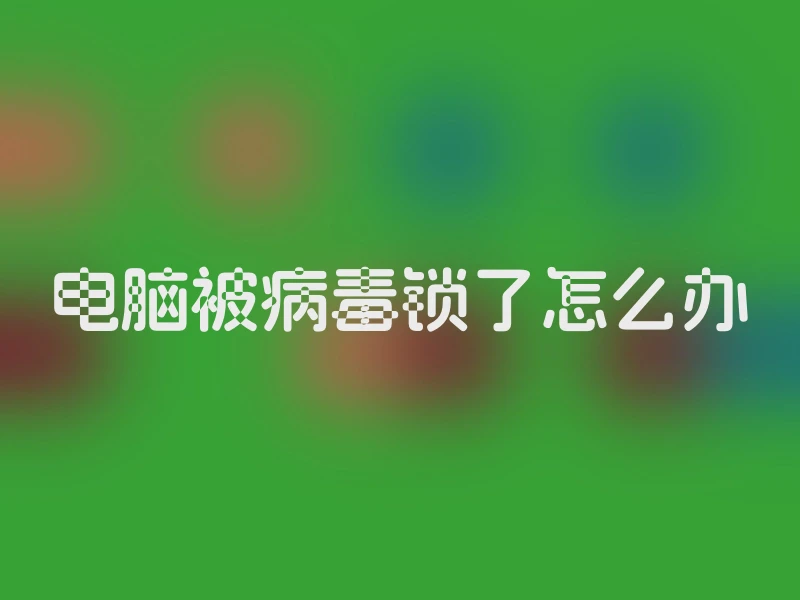 电脑被病毒锁了怎么办