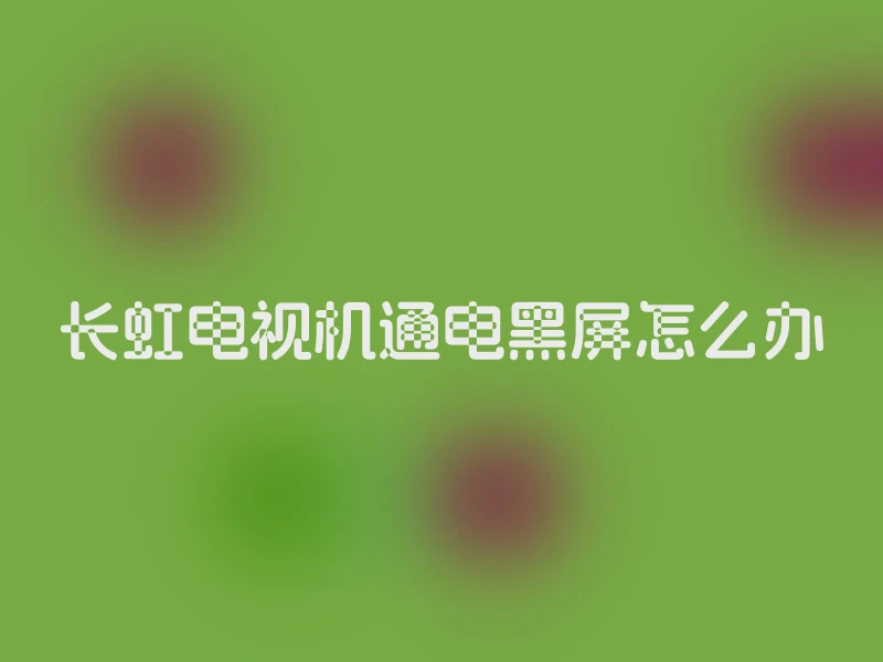 长虹电视机通电黑屏怎么办